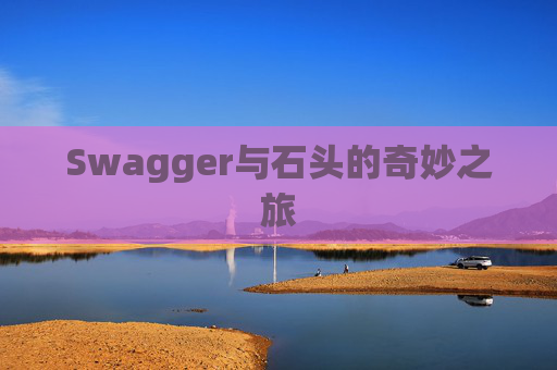 Swagger与石头的奇妙之旅