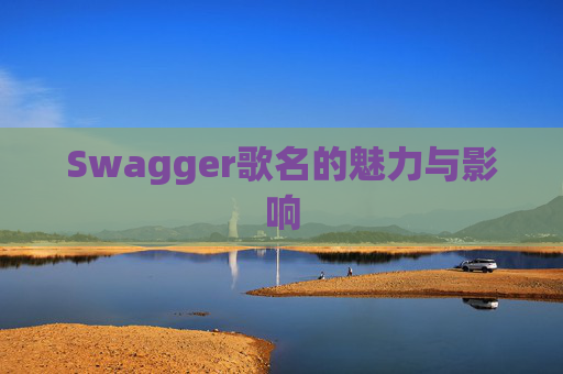 Swagger歌名的魅力与影响 Swagger歌名的魅力与影响